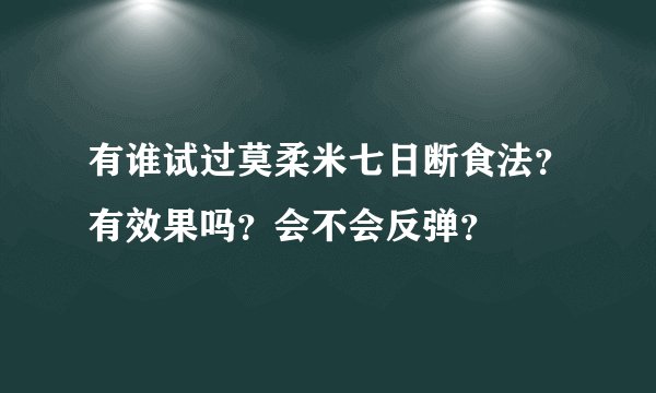 有谁试过莫柔米七日断食法？有效果吗？会不会反弹？