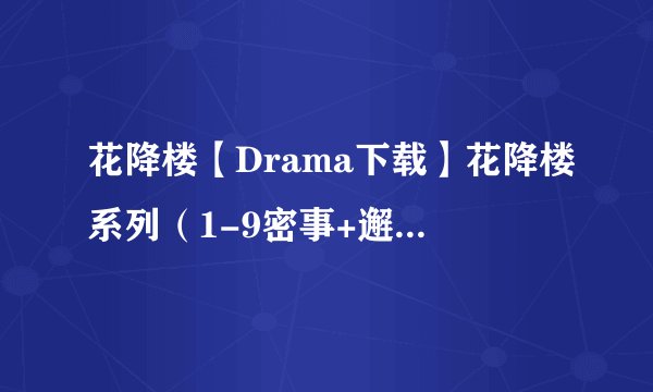 花降楼【Drama下载】花降楼系列（1-9密事+邂逅）[附BK+翻译]