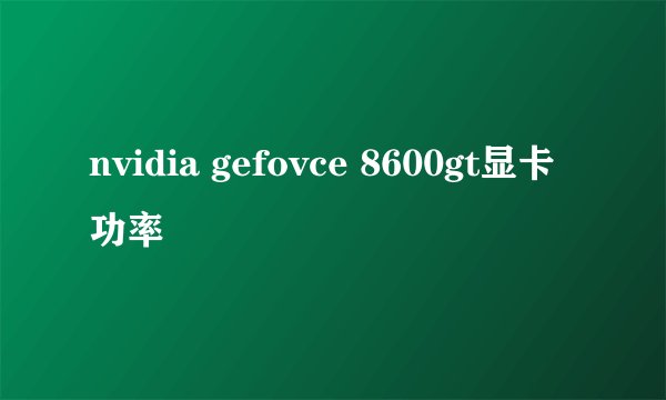 nvidia gefovce 8600gt显卡功率