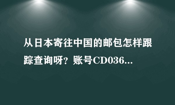 从日本寄往中国的邮包怎样跟踪查询呀？账号CD036742883JP,是在邮局寄得航空小包~