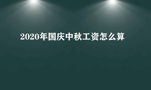 2020年国庆中秋工资怎么算