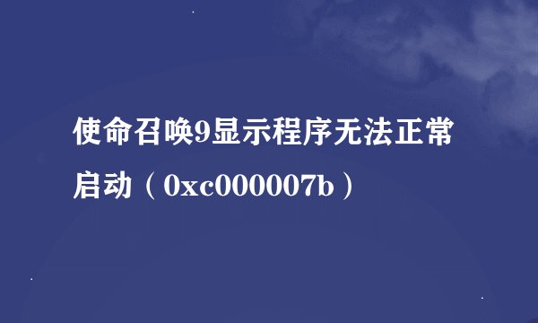 使命召唤9显示程序无法正常启动（0xc000007b）