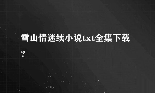 雪山情迷续小说txt全集下载？