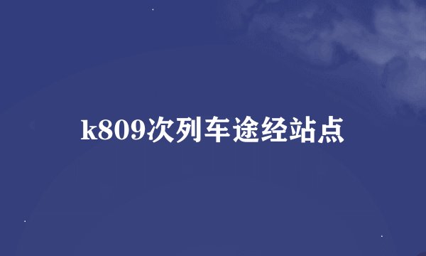 k809次列车途经站点