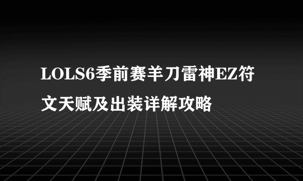 LOLS6季前赛羊刀雷神EZ符文天赋及出装详解攻略