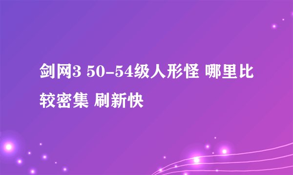 剑网3 50-54级人形怪 哪里比较密集 刷新快