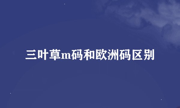 三叶草m码和欧洲码区别