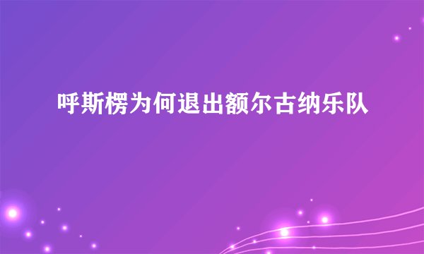 呼斯楞为何退出额尔古纳乐队