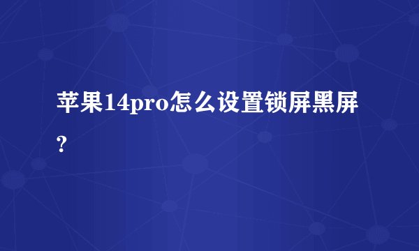 苹果14pro怎么设置锁屏黑屏?