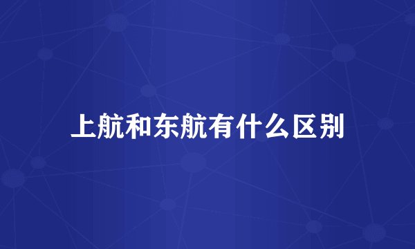 上航和东航有什么区别