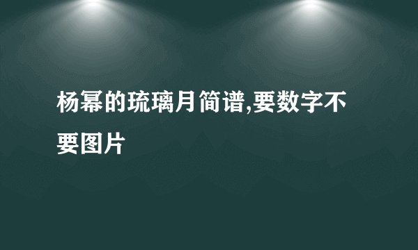 杨幂的琉璃月简谱,要数字不要图片
