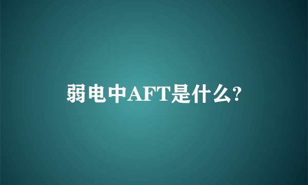 弱电中AFT是什么?