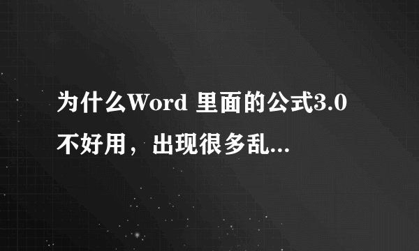 为什么Word 里面的公式3.0不好用，出现很多乱码，下载mathtype公式编辑器也会出现乱码？