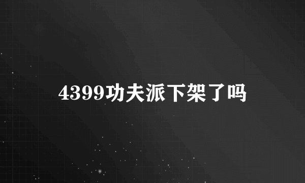 4399功夫派下架了吗