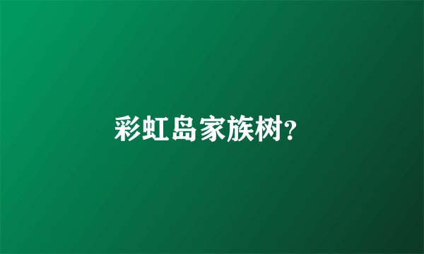 彩虹岛家族树？