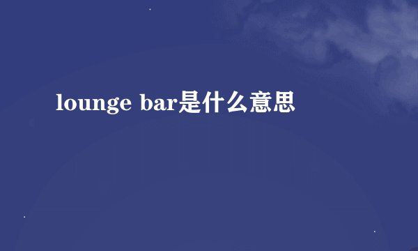 lounge bar是什么意思