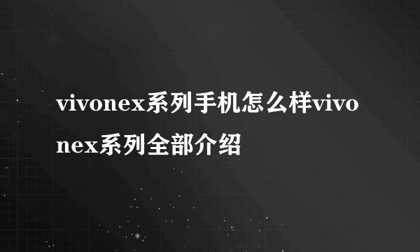 vivonex系列手机怎么样vivonex系列全部介绍