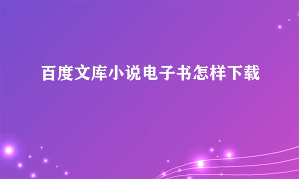 百度文库小说电子书怎样下载