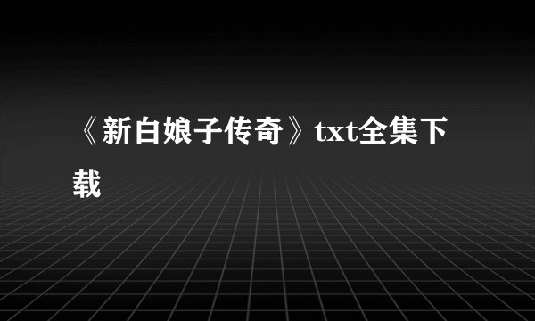 《新白娘子传奇》txt全集下载