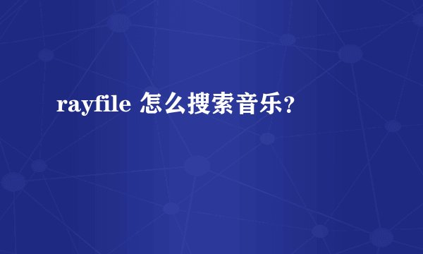 rayfile 怎么搜索音乐？