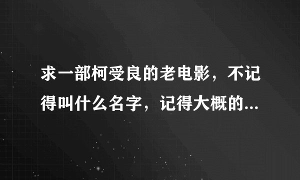 求一部柯受良的老电影，不记得叫什么名字，记得大概的情节是在几个小混混面前唱了《大哥>>这首歌