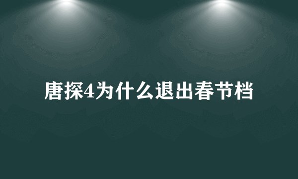 唐探4为什么退出春节档