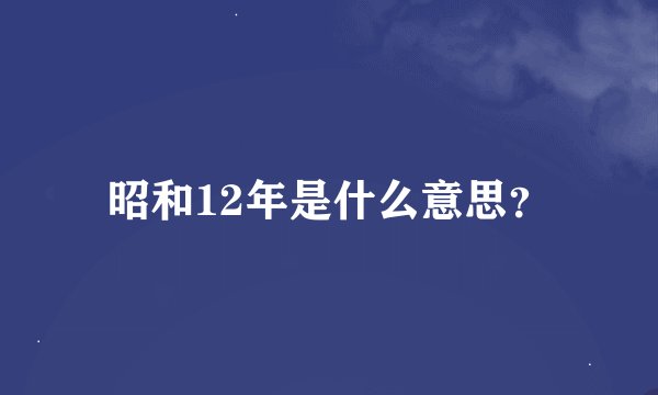 昭和12年是什么意思？