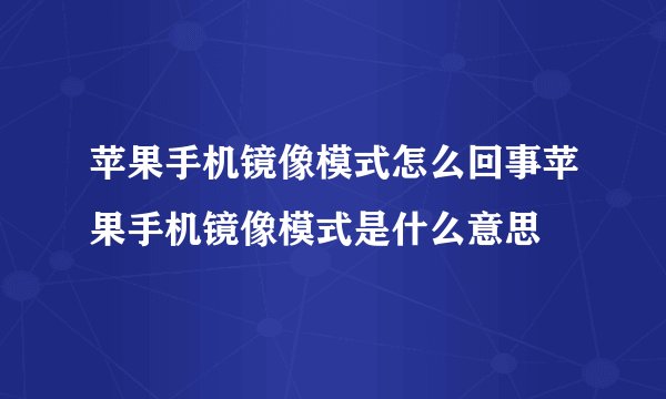 苹果手机镜像模式怎么回事苹果手机镜像模式是什么意思