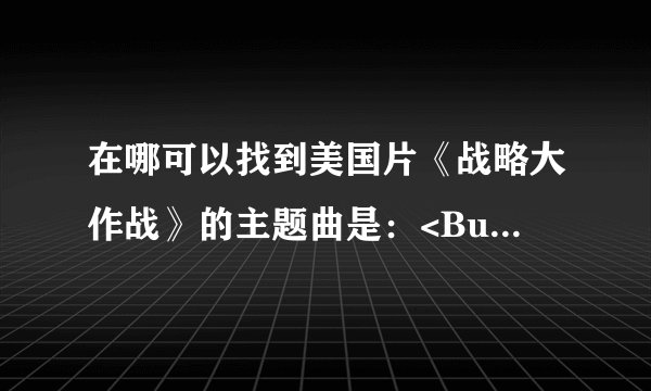 在哪可以找到美国片《战略大作战》的主题曲是：<Burring Bridges>