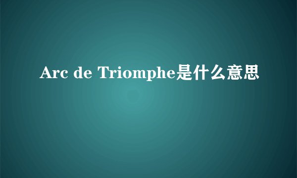 Arc de Triomphe是什么意思