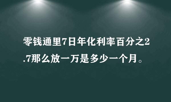零钱通里7日年化利率百分之2.7那么放一万是多少一个月。