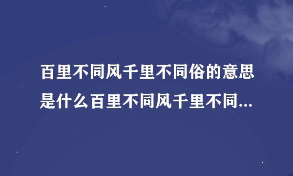 百里不同风千里不同俗的意思是什么百里不同风千里不同俗的出处