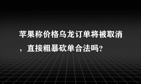 苹果称价格乌龙订单将被取消，直接粗暴砍单合法吗？
