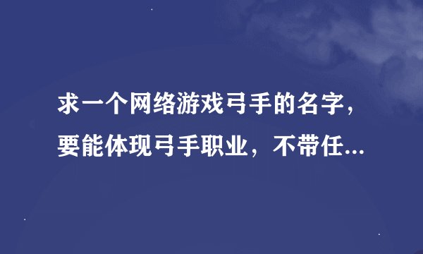 求一个网络游戏弓手的名字，要能体现弓手职业，不带任何符号，要纯汉字的，最好带弓字