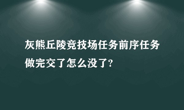 灰熊丘陵竞技场任务前序任务做完交了怎么没了?