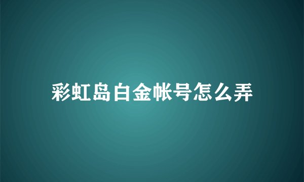 彩虹岛白金帐号怎么弄