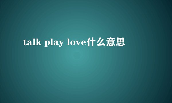 talk play love什么意思