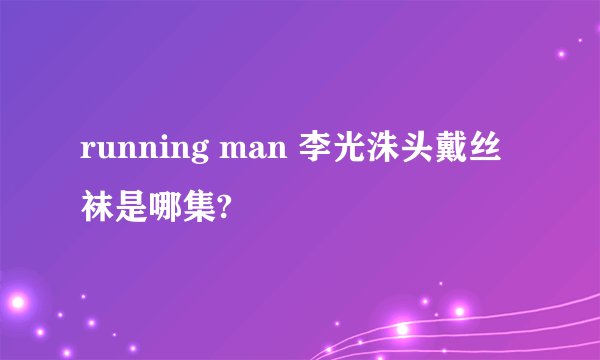 running man 李光洙头戴丝袜是哪集?