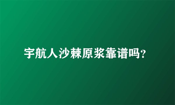 宇航人沙棘原浆靠谱吗？