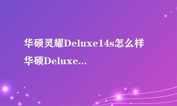 华硕灵耀Deluxe14s怎么样 华硕Deluxe14s值得买吗-搜狗输入法