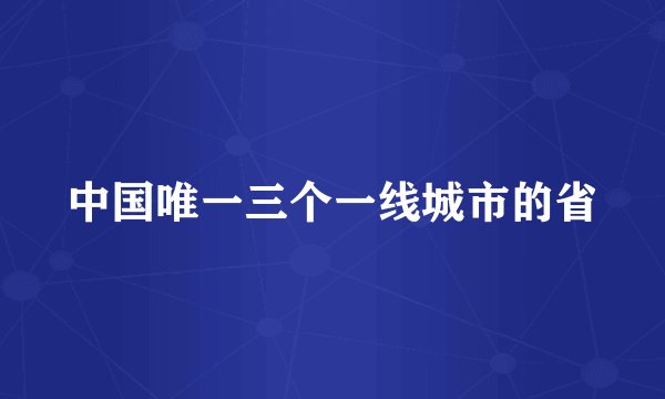 中国唯一三个一线城市的省