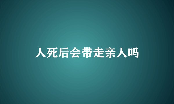 人死后会带走亲人吗
