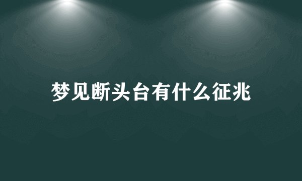 梦见断头台有什么征兆