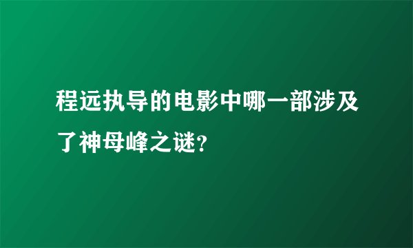 程远执导的电影中哪一部涉及了神母峰之谜？