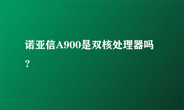 诺亚信A900是双核处理器吗？
