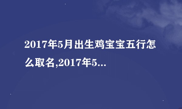 2017年5月出生鸡宝宝五行怎么取名,2017年5月出生鸡宝宝五行怎么取名