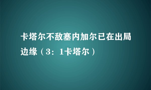 卡塔尔不敌塞内加尔已在出局边缘（3：1卡塔尔）