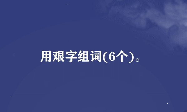 用艰字组词(6个)。