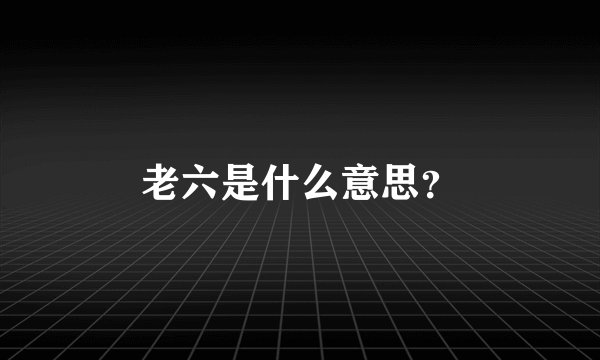 老六是什么意思？