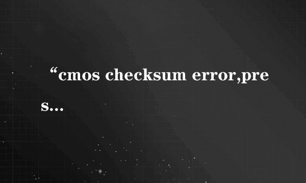“cmos checksum error,pressto enter setup”是什么意思？